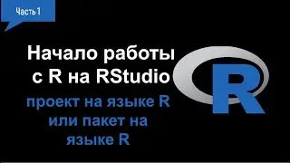 1. Начало работы с R на RStudio. Проект на языке R или пакет на языке R.