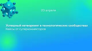Нетворкинг в технологических сообществах. Кейсы от суперконнекторов