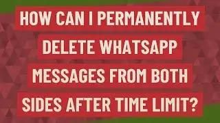How can I permanently delete WhatsApp messages from both sides after time limit?