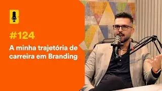 A minha trajetória de carreira em branding - Branding Em Tudo Podcast #124
