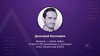 Данные — новая нефть: KPI-дэшборды с помощью Data Warehouse (DWH) - Дмитрий Коплович (ЛАТЕРА)