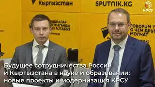 Будущее сотрудничества РФ и Кыргызстана в науке и образовании: новые проекты и модернизация КРСУ