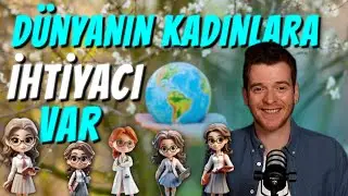 DÜNYANIN KADINLARA İHTİYACI VAR