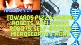 Technophilia | Towards Pizza Making Robots, WIFI Guided robots, Self-Driving Microscopes & More