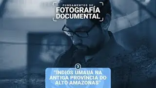 MOOC FOTOGRAFÍA DOCUMENTAL - “Índios Umauá na antiga Província do Alto Amazonas”
