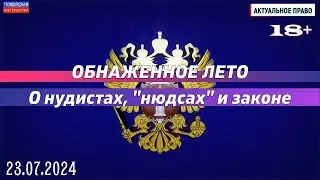Обнаженное лето. О нудистах, «нюдсах» и законе. #АктуальноеПраво (23.07.2024) [18+].