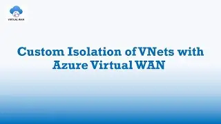 How to Perform Custom Isolation of VNets in Azure Virtual WAN