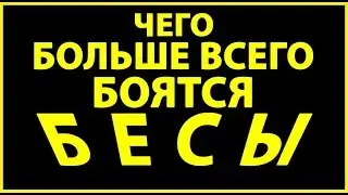 ЧЕГО БОЛЬШЕ ВСЕГО БОЯТСЯ БЕСЫ