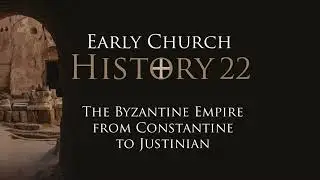 504 Early Church History 22: Byzantine Empire from Constantine to Justinian