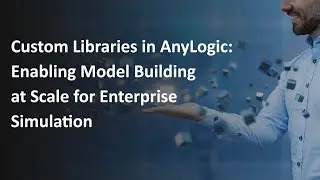 Custom Libraries in AnyLogic: Enabling Model Building at Scale for Enterprise Simulation
