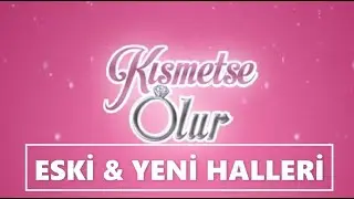 Kısmetse Olur Eski ve Yeni Halleri