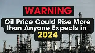 Oil Price Could Rise More than Anyone Expected in 2024