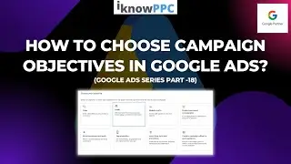 How to Choose Campaign Objective in Google Ads | Free Google Ads Course | iKnowPPC