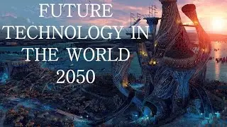 Future Technology The World In 2050 | sqasnaqvi