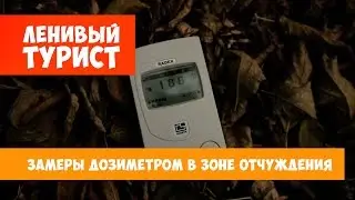Ленивый турист. Замеры дозиметром в зоне отчуждения