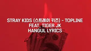 STRAY KIDS (스트레이 키즈) - 'TOPLINE' FT. TIGER JK Hangul Lyrics/가사