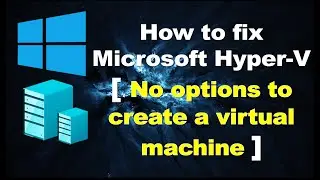 How to fix hyper-v no options to create a Virtual machine.