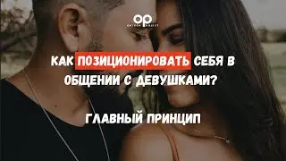 Как позиционировать себя в общении с девушками? Главный принцип