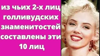 Сможете угадать из чьих 2-х лиц голливудских знаменитостей составлены эти 10 лиц?