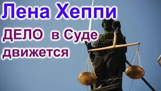 Лена Хеппи.ДЕЛО в Суде движется