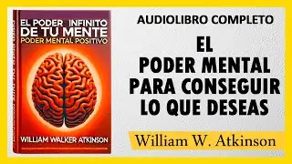 El Poder Mental Para Conseguir Lo Que Deseas [PODER MENTAL] - William Walker Atkinson | AUDIOLIBRO