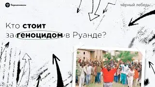 Кто стоит за геноцидом в Руанде // Подкаст «Черный лебедь». Межсезонье