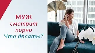 МУЖ СМОТРИТ ПОРНО - Что делать и как реагировать | Мнение психолога