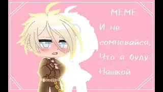 И не сомневайся, что я буду няшкой) |MEME| Gacha Club| Chpunk, Otomchik|