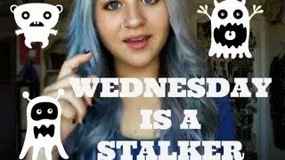 WEDNESDAY IS A STALKER