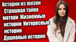 Истории из жизни  Страшная тайна матери  Жизненные истории  Интересные истории  Душевные истории