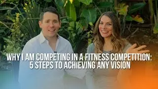 Why I Am Competing in a Fitness Competition: 5 Steps to Achieving Any Vision