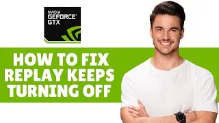 How to Fix Geforce Instant Replay Keeps Turning Off