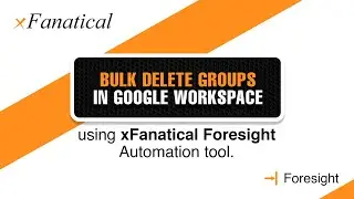 Bulk Delete Groups in Google Workspace using xFanatical Foresight automation tool