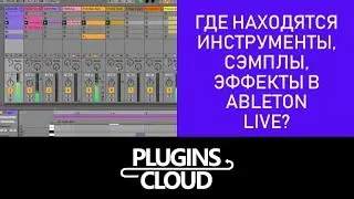 Эпизод 9 - Где находятся инструменты, сэмплы, эффекты в Ableton Live
