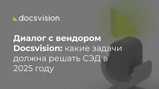 Диалог с вендором Docsvision: какие задачи должна решать СЭД в 2025 году