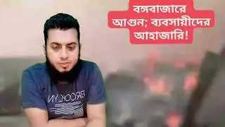 বঙ্গবাজারে আগুন; ব্যবসায়ীদের আহাজারি! #bongobazarFire