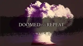 Doomed to Repeat | Why am I making these videos?