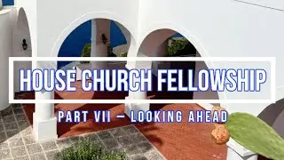 HOUSE CHURCH FELLOWSHIP (Part 7) Looking Ahead