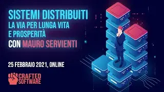 Sistemi distribuiti: la via per lunga vita e prosperità - M. Servienti - Crafted Software 25/02/2021
