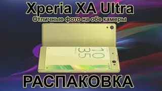 Xperia XA Ultra Распаковка/Unpacking - Отличные фото на обе камеры