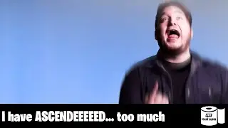 I have ASCENDEEEEED... too much