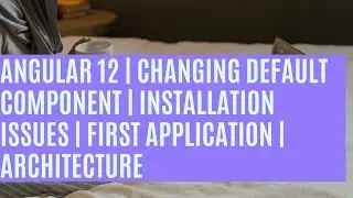 Angular 12 | Changing Default Component | Installation Issues | First Application | Architecture