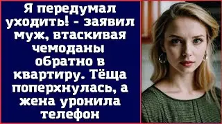 Я передумал уходить - заявил муж, втаскивая чемоданы обратно в квартиру. Тёща поперхнулась