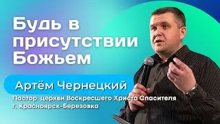 Будь в присутствии Божьем |Проповедь| Артем Чернецкий