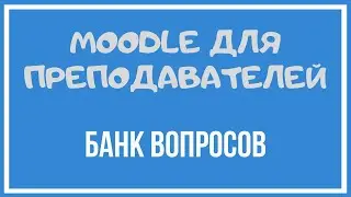 Moodle для преподавателей. Формирование банка вопросов.