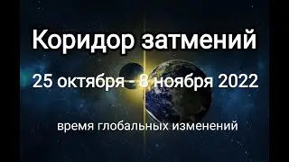 💥КОРИДОР ЗАТМЕНИЙ 25.10. - 08.11.2022 / 🌍Время глобальных изменений