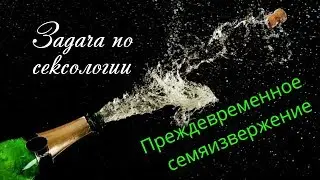 Преждевременная эякуляция. Не могу удовлетворить жену. Задачи по сексологии. Татьяна Славина