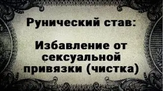 РУНИЧЕСКИЙ СТАВ. ИЗБАВЛЕНИЕ ОТ СЕКСУАЛЬНЫХ ПРИВЯЗОК. ЧИСТКА.
