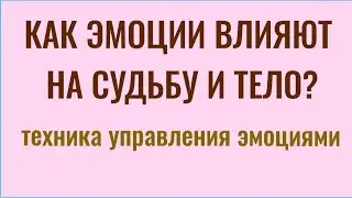 Как эмоции влияют на судьбу и тело? Техника управления эмоциями
