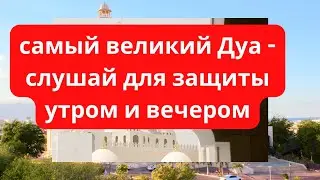 самый великий Дуа - слушай для защиты утром и вечером